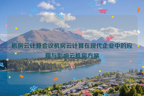 机房云计算会议机房云计算在现代企业中的应用与影响云机房方案