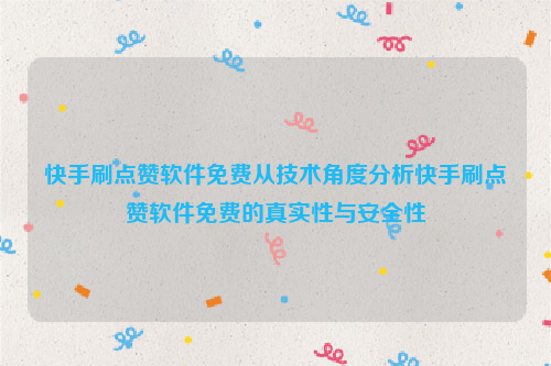 快手刷点赞软件免费从技术角度分析快手刷点赞软件免费的真实性与安全性