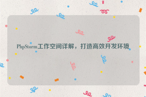 PhpStorm工作空间详解，打造高效开发环境