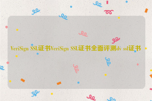 VeriSign SSL证书VeriSign SSL证书全面评测dv ssl证书