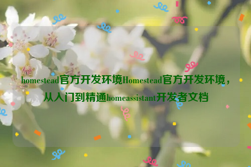 homestead官方开发环境Homestead官方开发环境，从入门到精通homeassistant开发者文档