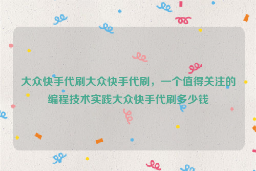 大众快手代刷大众快手代刷，一个值得关注的编程技术实践大众快手代刷多少钱