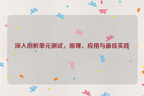 深入剖析单元测试，原理、应用与最佳实践