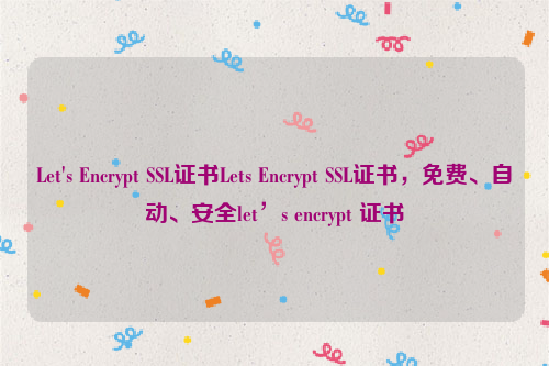 Let's Encrypt SSL证书Lets Encrypt SSL证书，免费、自动、安全let’s encrypt 证书