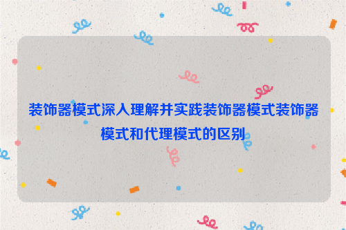 装饰器模式深入理解并实践装饰器模式装饰器模式和代理模式的区别