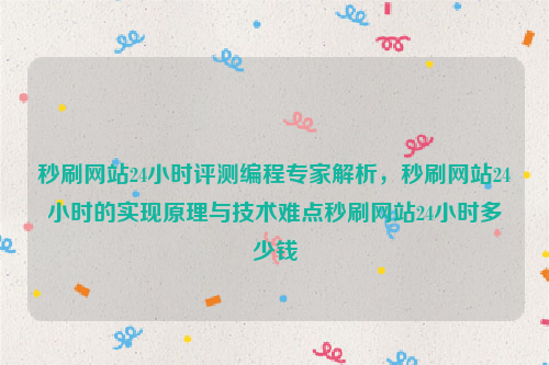 秒刷网站24小时评测编程专家解析，秒刷网站24小时的实现原理与技术难点秒刷网站24小时多少钱