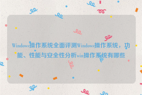 Windows操作系统全面评测Windows操作系统，功能、性能与安全性分析win操作系统有哪些