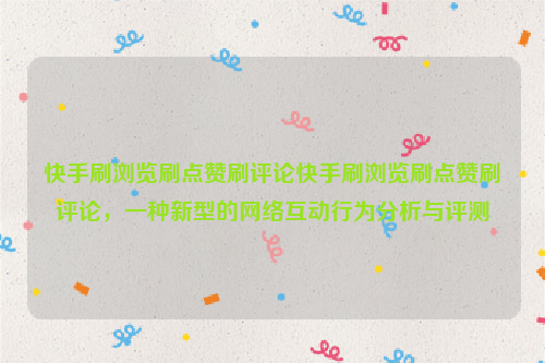 快手刷浏览刷点赞刷评论快手刷浏览刷点赞刷评论，一种新型的网络互动行为分析与评测