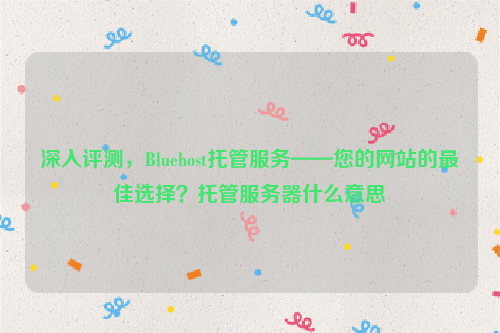 深入评测，Bluehost托管服务——您的网站的最佳选择？托管服务器什么意思