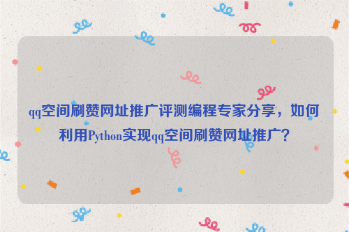 qq空间刷赞网址推广评测编程专家分享，如何利用Python实现qq空间刷赞网址推广？