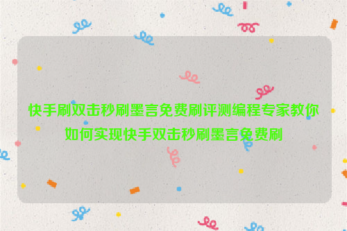 快手刷双击秒刷墨言免费刷评测编程专家教你如何实现快手双击秒刷墨言免费刷